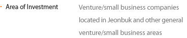 Area of Investment Venture/small business companies located in Jeonbuk and other general venture/small business areas.